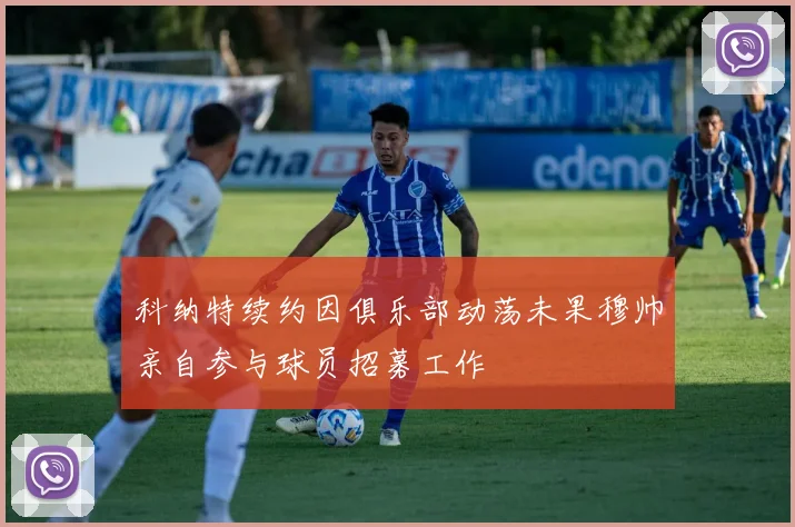 科纳特续约因俱乐部动荡未果穆帅亲自参与球员招募工作