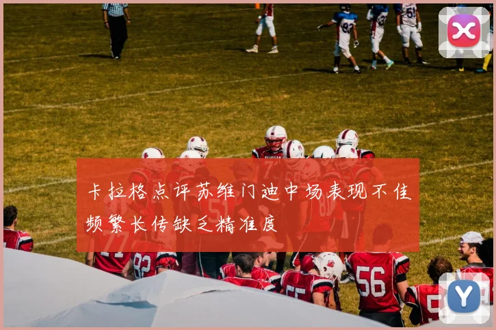 卡拉格点评苏维门迪中场表现不佳频繁长传缺乏精准度