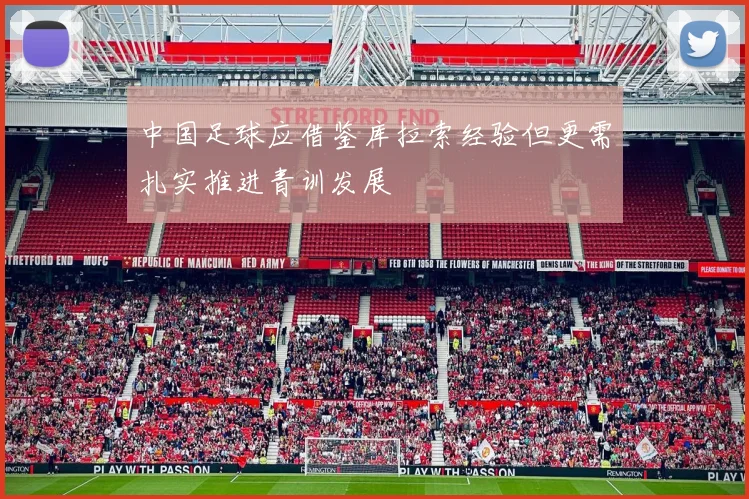 中国足球应借鉴库拉索经验但更需扎实推进青训发展