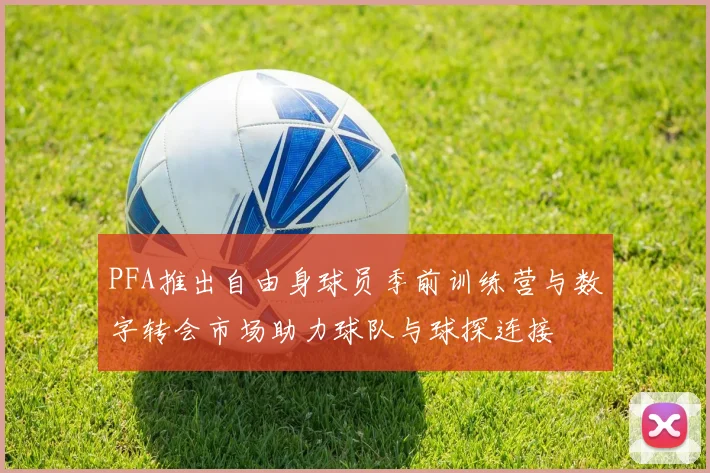 PFA推出自由身球员季前训练营与数字转会市场助力球队与球探连接
