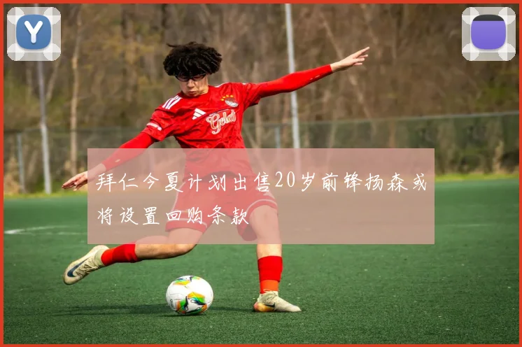 拜仁今夏计划出售20岁前锋扬森或将设置回购条款