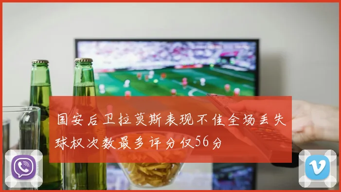国安后卫拉莫斯表现不佳全场丢失球权次数最多评分仅56分