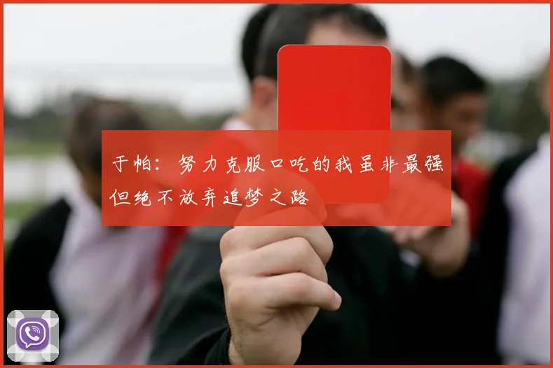 于帕：努力克服口吃的我虽非最强但绝不放弃追梦之路