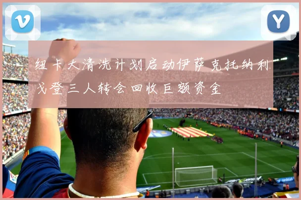 纽卡大清洗计划启动伊萨克托纳利戈登三人转会回收巨额资金